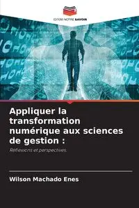 Appliquer la transformation numérique aux sciences de gestion - Wilson Machado Enes