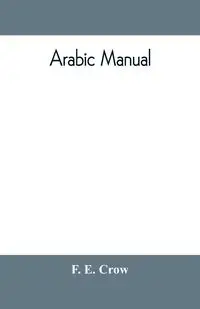 Arabic manual. A colloquial handbook in the Syrian dialect, for the use of visitors to Syria and Palestine, containing a simplified grammar, a comprehensive English and Arabic vocabulary and dialogues. The whole in English characters, carefully transliter