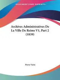 Archives Administratives De La Ville De Reims V1, Part 2 (1839) - Pierre Varin