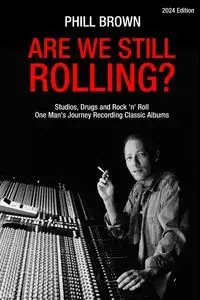 Are We Still Rolling? Studios, Drugs and Rock 'n' Roll - One Man's Journey Recording Classic Albums - Brown Phill