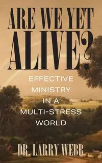 Are We Yet Alive? Effective Ministry in a Multi-Stress World - Larry Webb Dr.