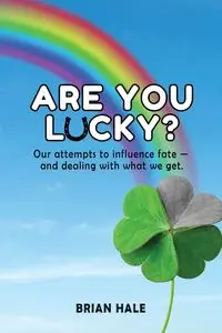 Are You Lucky? Our Attempts to Influence Fate -- and Dealing with What We Get - Brian Hale