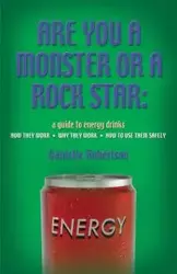 Are You a Monster or a Rock Star? a Guide to Energy Drinks - How They Work, Why They Work, How to Use Them Safely - Danielle Robertson