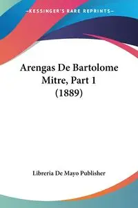 Arengas De Bartolome Mitre, Part 1 (1889) - Libreria De Mayo Publisher