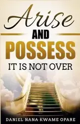 Arise and Possess - Nana Daniel Kwame Opare