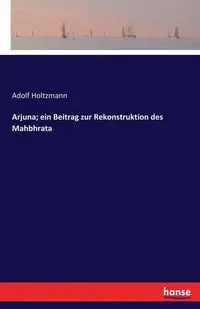 Arjuna; ein Beitrag zur Rekonstruktion des Mahbhrata - Holtzmann Adolf