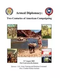 Armed Diplomacy Two Centuries of American Campaigning. 5-7 August 2003, Frontier Conference Center, Fort Leavenworth, Kansas - Combat Studies Institute Press