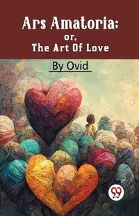 Ars Amatoria; Or, The Art Of Love - , Ovid