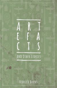 Artefacts and Other Stories - Rebecca Burns