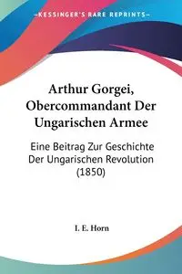 Arthur Gorgei, Obercommandant Der Ungarischen Armee - Horn I. E.