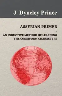 Assyrian Primer - An Inductive Method of Learning the Cuneiform Characters - Prince J. Dyneley