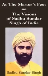 At The Master's Feet and The Visions of Sadhu Sundar Singh of India - Singh Sadhu Sundar