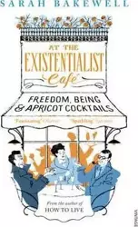 At the Existentialist Cafe: Freedom, Being, and Apricot Cocktails - Sarah Bakewell
