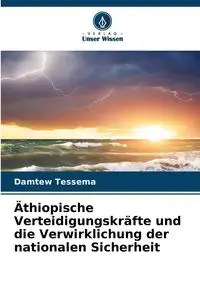 Äthiopische Verteidigungskräfte und die Verwirklichung der nationalen Sicherheit - Tessema Damtew