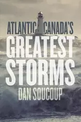 Atlantic Canada's Greatest Storms - Dan Soucoup