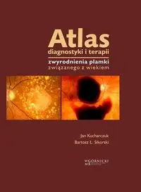 Atlas diagnostyki i terapii zwyrodnienia plamki związanego z wiekiem - Jan Kucharczuk, Bartosz Ł. Sikorski