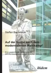 Auf der Suche nach dem modernisierten Wahlkampf. Eine vergleichende Betrachtung der SPD-Bundestagswahlkämpfe zwischen 1998 und 2005 - Baumhauer Steffen