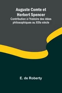 Auguste Comte et Herbert Spencer; Contribution à l'histoire des idées philosophiques au XIXe siècle - de Roberty E.