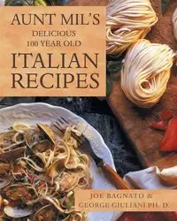 Aunt Mil's Delicious 100 Year Old Italian Recipes - Joe Bagnato