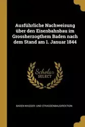 Ausführliche Nachweisung über den Eisenbahnbau im Grossherzogthem Baden nach dem Stand am 1. Januar 1844 - Wasser- Und Strassenbaudirektion Baden