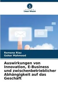 Auswirkungen von Innovation, E-Business und zwischenbetrieblicher Abhängigkeit auf das Geschäft - Romana Riaz