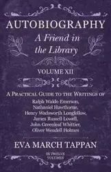 Autobiography - A Friend in the Library - Volume XII - A Practical Guide to the Writings of Ralph Waldo Emerson, Nathaniel Hawthorne, Henry Wadsworth Longfellow, James Russell Lowell, John Greenleaf Whittier, Oliver Wendell Holmes - In Twelve Volumes - Ev