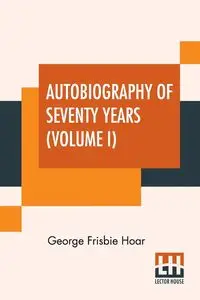 Autobiography Of Seventy Years (Volume I) - George Hoar Frisbie