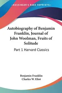 Autobiography of Benjamin Franklin, Journal of John Woolman, Fruits of Solitude - Franklin Benjamin