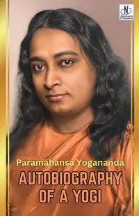 Autobiography of a Yogi by Paramahansa Yogananda - Yogananda Paramahansa