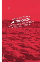 Autoholizm Jak odstawić samochód w polskim mieście - Marta Żakowska