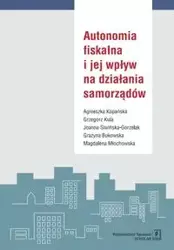 Autonomia fiskalna i jej wpływ na działania samorządów - Agnieszka Kopańska, Grzegorz Kula, Joanna Siwińska-Gorzelak  i in.