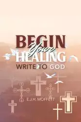 BEGIN Your HEALING - Moffett E. J.  H.