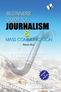 BEGINNERS' GUIDE TO JOURNALISM & MASS COMMUNICATION - ROY BARUN