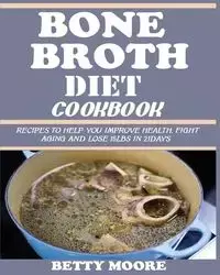 BONE BROTH DIET COOKBOOK - Betty Moore