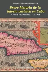 BREVE HISTORIA DE LA IGLESIA CATÓLICA EN CUBA - Miguel Manuel Pablo S.J. Maza