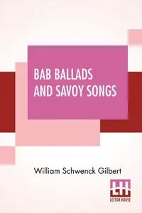 Bab Ballads And Savoy Songs - Gilbert William Schwenck