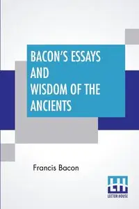 Bacon's Essays And Wisdom Of The Ancients - Francis Bacon