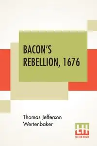 Bacon's Rebellion, 1676 - Thomas Jefferson Wertenbaker