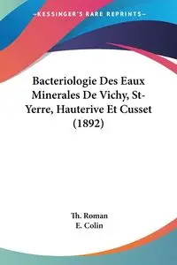 Bacteriologie Des Eaux Minerales De Vichy, St-Yerre, Hauterive Et Cusset (1892) - Roman Th.