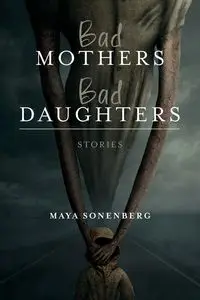 Bad Mothers, Bad Daughters - Maya Sonenberg