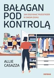 Bałagan pod kontrolą. Jak odzyskać przestrzeń... - Allie Casazza