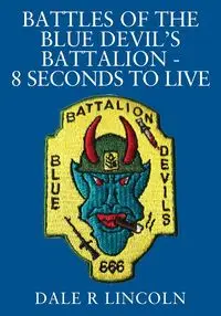 Battles of the Blue Devil's Battalion - 8 Seconds to Live - Lincoln Dale R.