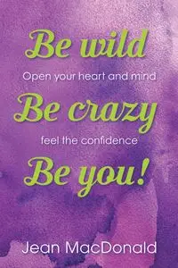 Be Wild, Be Crazy, Be You! - Jean MacDonald