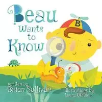 Beau Wants to Know -- (Children's Picture Book, Whimsical, Imaginative, Beautiful Illustrations, Stories in Verse) - Brian Sullivan