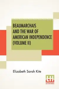 Beaumarchais And The War Of American Independence (Volume II) - Elizabeth Sarah Kite