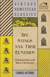 Bee Stings and Their Remedies - A Collection of Articles on the Methods of the Beekeeper - Various