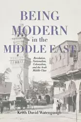 Being Modern in the Middle East - Keith David Watenpaugh