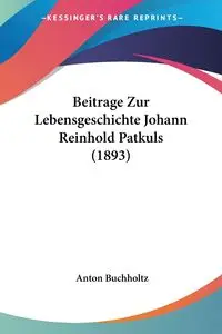 Beitrage Zur Lebensgeschichte Johann Reinhold Patkuls (1893) - Anton Buchholtz