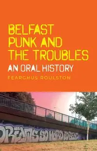 Belfast punk and the Troubles - Roulston Fearghus