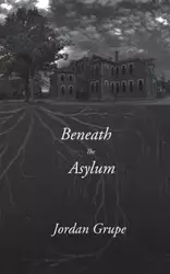 Beneath the Asylum - Jordan Grupe